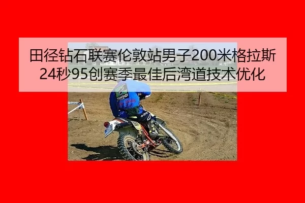 田径钻石联赛伦敦站男子200米格拉斯24秒95创赛季最佳后湾道技术优化